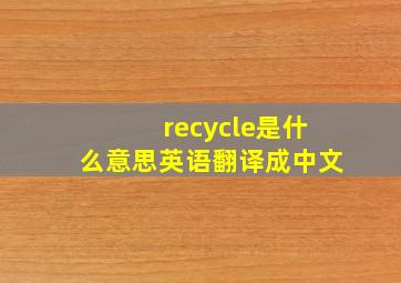 recycle是什么意思英语翻译成中文