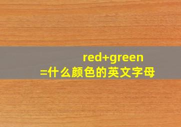 red+green=什么颜色的英文字母