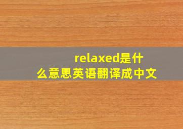 relaxed是什么意思英语翻译成中文