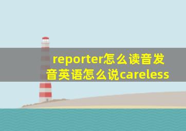 reporter怎么读音发音英语怎么说careless