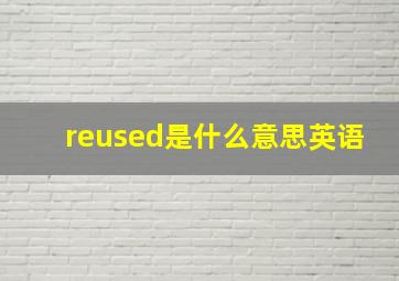 reused是什么意思英语