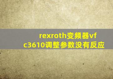 rexroth变频器vfc3610调整参数没有反应