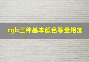 rgb三种基本颜色等量相加