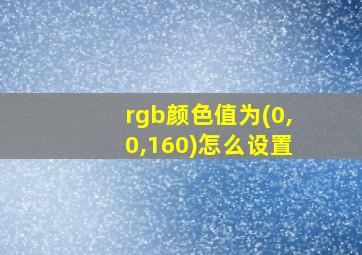 rgb颜色值为(0,0,160)怎么设置