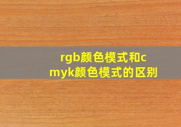 rgb颜色模式和cmyk颜色模式的区别