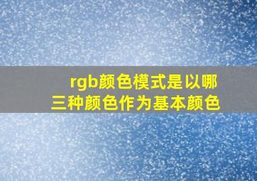 rgb颜色模式是以哪三种颜色作为基本颜色