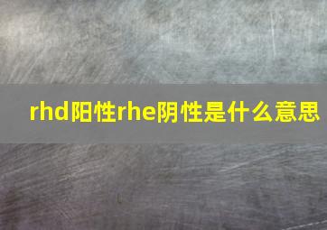 rhd阳性rhe阴性是什么意思