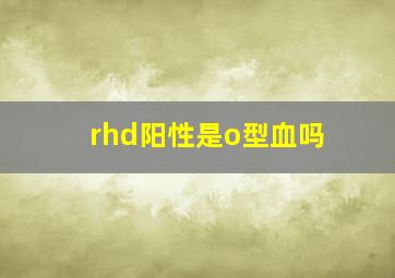 rhd阳性是o型血吗