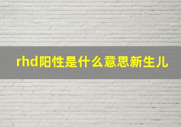 rhd阳性是什么意思新生儿