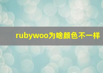 rubywoo为啥颜色不一样