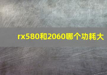 rx580和2060哪个功耗大