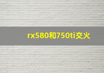 rx580和750ti交火