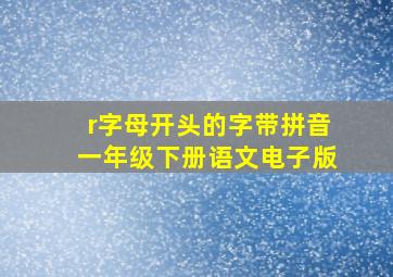 r字母开头的字带拼音一年级下册语文电子版