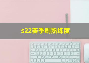 s22赛季刷熟练度