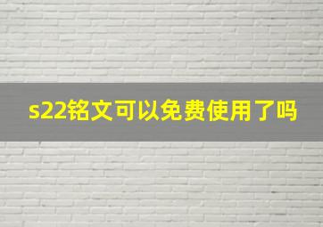 s22铭文可以免费使用了吗