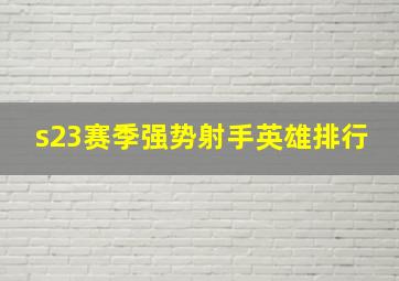 s23赛季强势射手英雄排行