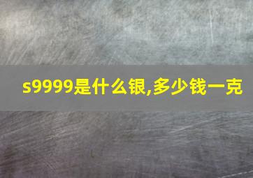 s9999是什么银,多少钱一克