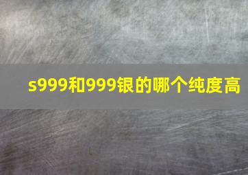 s999和999银的哪个纯度高