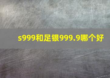 s999和足银999.9哪个好