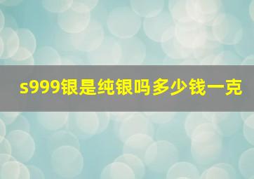 s999银是纯银吗多少钱一克