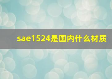 sae1524是国内什么材质