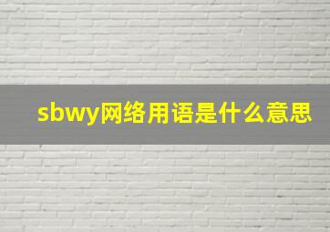 sbwy网络用语是什么意思