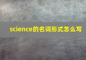 science的名词形式怎么写