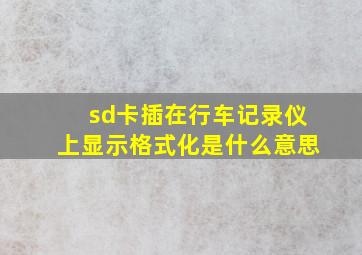 sd卡插在行车记录仪上显示格式化是什么意思