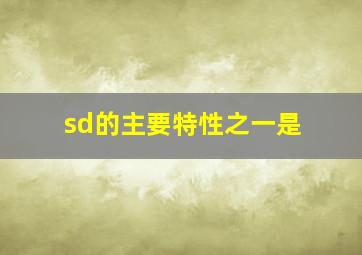 sd的主要特性之一是