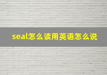 seal怎么读用英语怎么说