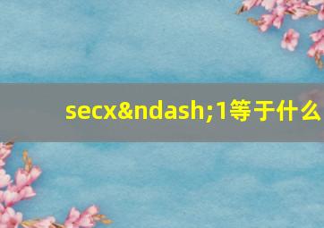 secx–1等于什么