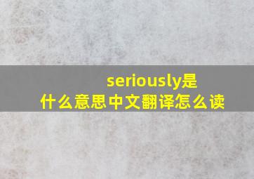 seriously是什么意思中文翻译怎么读