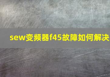 sew变频器f45故障如何解决