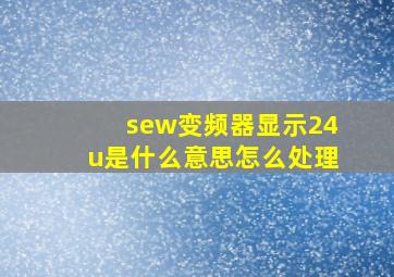 sew变频器显示24u是什么意思怎么处理