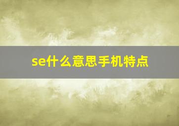 se什么意思手机特点