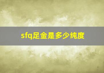 sfq足金是多少纯度