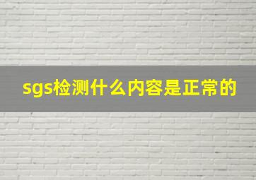 sgs检测什么内容是正常的