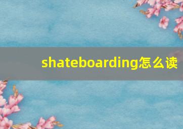 shateboarding怎么读