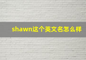 shawn这个英文名怎么样