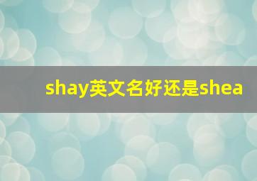 shay英文名好还是shea