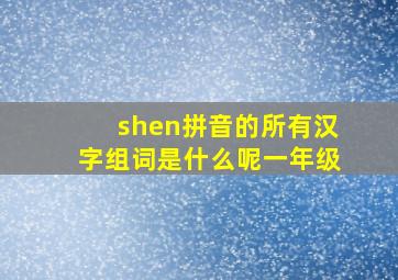 shen拼音的所有汉字组词是什么呢一年级