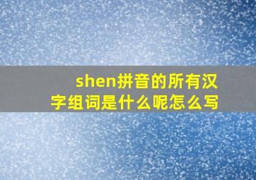 shen拼音的所有汉字组词是什么呢怎么写