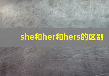 she和her和hers的区别