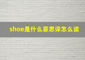 shoe是什么意思译怎么读