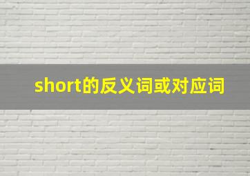 short的反义词或对应词