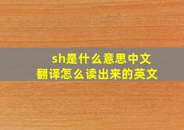 sh是什么意思中文翻译怎么读出来的英文