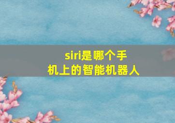 siri是哪个手机上的智能机器人