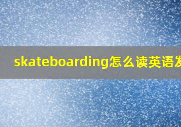 skateboarding怎么读英语发音