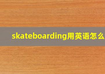 skateboarding用英语怎么说