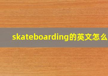 skateboarding的英文怎么读